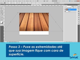 Passo 3 – Puxe as extremidades até
que sua imagem fique com cara de
superfície.
 