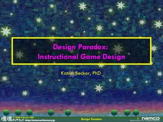 Design Paradox:  Instructional Game Design Katrin Becker, PhD 