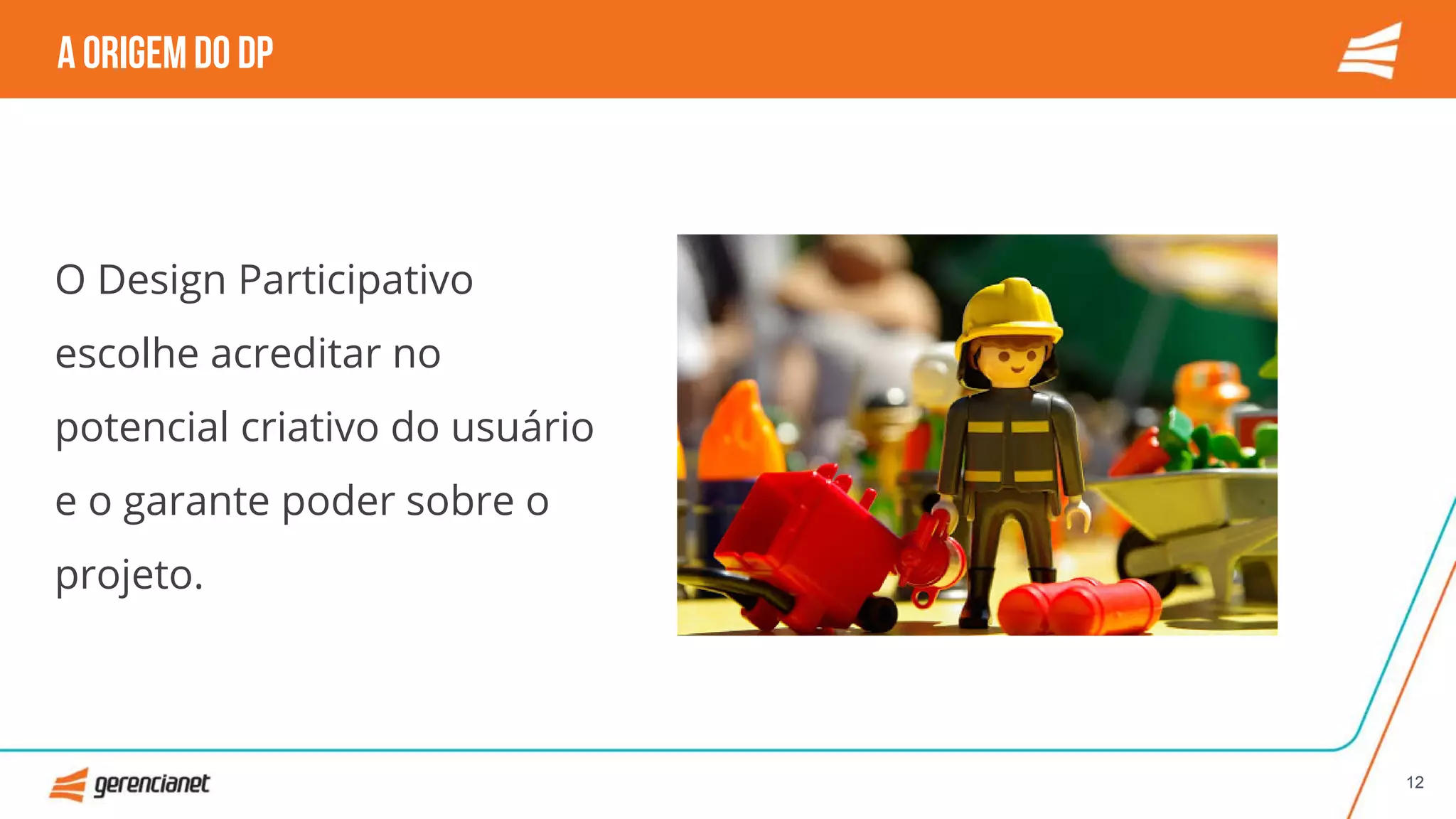 O Design Participativo
escolhe acreditar no
potencial criativo do usuário
e o garante poder sobre o
projeto.
A origemdo DP
12
 