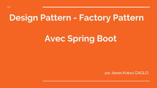 Design Pattern - Factory Pattern
Avec Spring Boot
par James Kokou GAGLO
 
