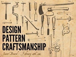 DESIGN
PATTERN
CRAFTSMANSHIP
Jason Beaird - February 29th, 2012
 