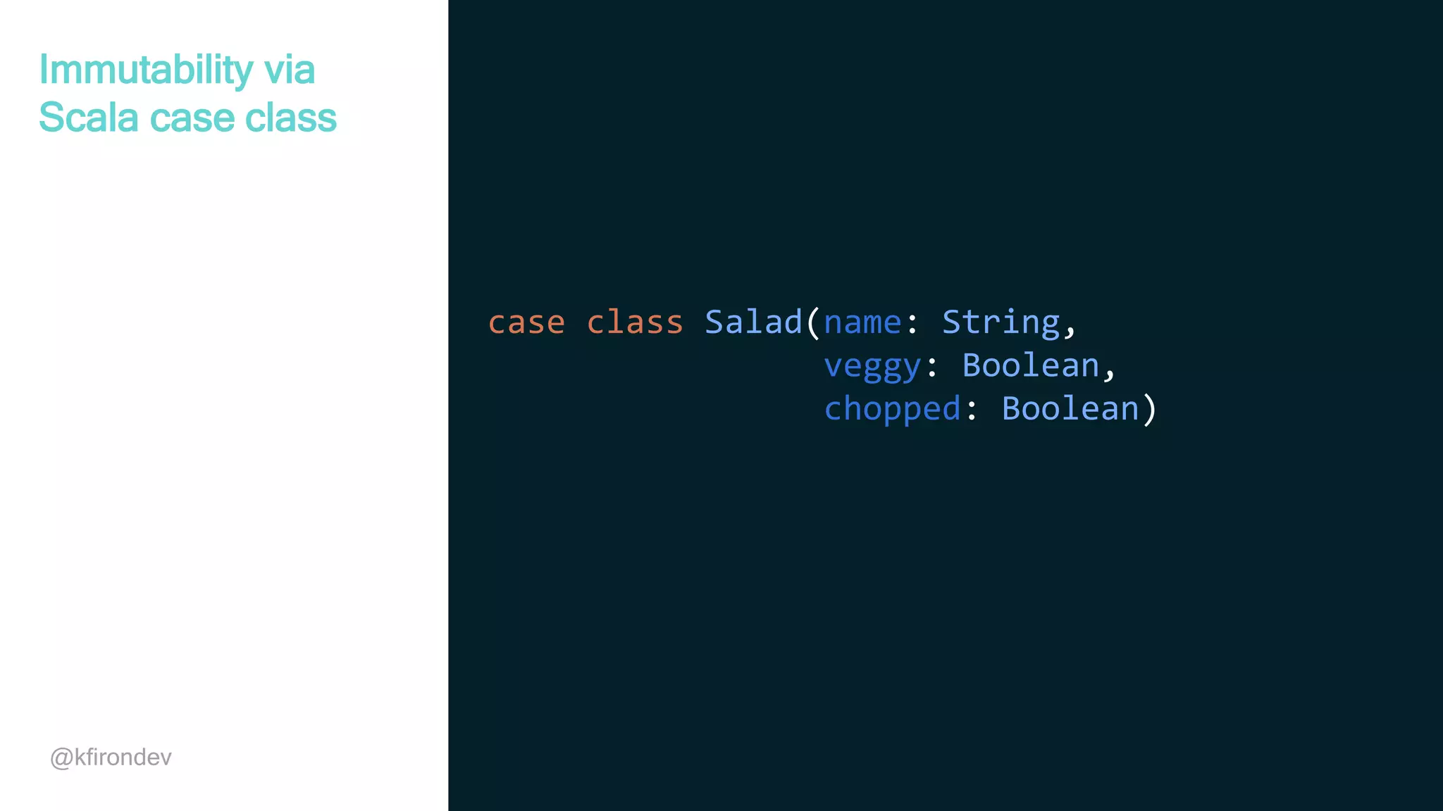 @kfirondev case class Salad(name: String, veggy: Boolean, chopped: Boolean) Immutability via Scala case class 