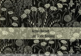 Active Record
…Late Static Binding
http://www.flickr.com/photos/revivaling/4979548952
 
