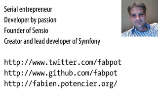 Serial entrepreneur
Developer by passion
Founder of Sensio
Creator and lead developer of Symfony
http://www.twitter.com/fabpot
http://www.github.com/fabpot
http://fabien.potencier.org/
 