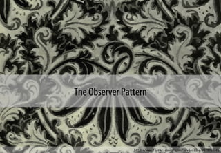 The Observer Pattern
http://www.flickr.com/photos/revivaling/4978951341
 