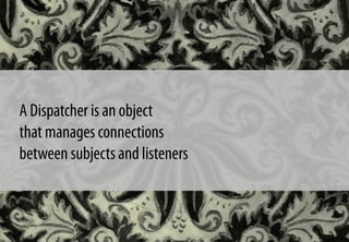 A Dispatcher is an object
that manages connections
between subjects and listeners
 