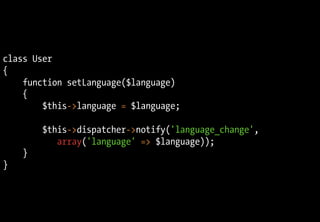 class User
{
function setLanguage($language)
{
$this->language = $language;
$this->dispatcher->notify('language_change',
array('language' => $language));
}
}
 
