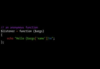 // an anonymous function
$listener = function ($args)
{
echo "Hello {$args['name']}n";
};
 