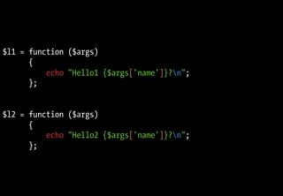 $l1 = function ($args)
{
echo "Hello1 {$args['name']}?n";
};
$l2 = function ($args)
{
echo "Hello2 {$args['name']}?n";
};
 