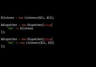 $listener = new Listeners($l1, $l2);
$dispatcher = new Dispatcher(array(
'foo' => $listener
));
$dispatcher = new Dispatcher(array(
'foo' => new Listeners($l1, $l2)
));
 
