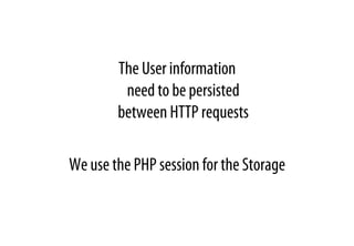 The User information
need to be persisted
between HTTP requests
We use the PHP session for the Storage
 