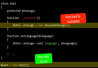 class User
{
protected $storage;
function __construct()
{
$this->storage = new SessionStorage();
}
function setLanguage($language)
{
$this->storage->set('language', $language);
}
// ...
}
$user = new User();
Very easy
to use
Very hard to
customize
 