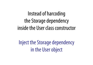 Instead of harcoding
the Storage dependency
inside the User class constructor
Inject the Storage dependency
in the User object
 