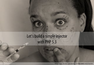 Let’s build a simple injector
with PHP 5.3
http://www.flickr.com/photos/22750018@N05/4531762220/
 