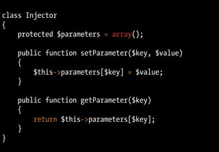 class Injector
{
protected $parameters = array();
public function setParameter($key, $value)
{
$this->parameters[$key] = $value;
}
public function getParameter($key)
{
return $this->parameters[$key];
}
}
 