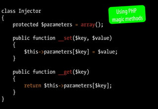 class Injector
{
protected $parameters = array();
public function __set($key, $value)
{
$this->parameters[$key] = $value;
}
public function __get($key)
{
return $this->parameters[$key];
}
}
Using PHP
magic methods
 