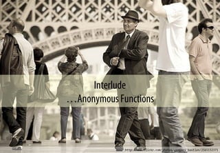 Interlude
…Anonymous Functions
http://www.flickr.com/photos/gregory_bastien/2565132371
 
