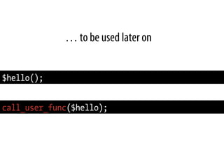 … to be used later on
$hello();
call_user_func($hello);
 