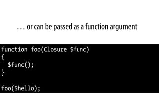 … or can be passed as a function argument
function foo(Closure $func)
{
$func();
}
foo($hello);
 