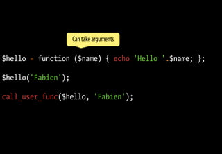 Fonctions anonymes
$hello = function ($name) { echo 'Hello '.$name; };
$hello('Fabien');
call_user_func($hello, 'Fabien');
Can take arguments
 