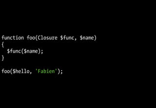 Fonctions anonymes
function foo(Closure $func, $name)
{
$func($name);
}
foo($hello, 'Fabien');
 
