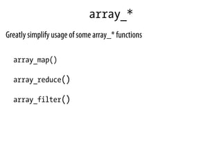 array_*
Greatly simplify usage of some array_* functions
array_map()
array_reduce()
array_filter()
 