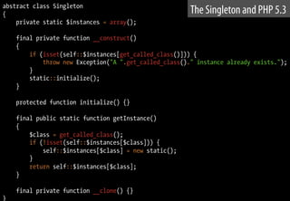 class Foo extends Singleton {}
class Bar extends Singleton {}
$a = Foo::getInstance();
$b = Bar::getInstance();
The Single...
