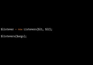 class Listeners
{
function __construct()
{
$this->listeners = func_get_args();
}
function __invoke($args = array())
{
fore...