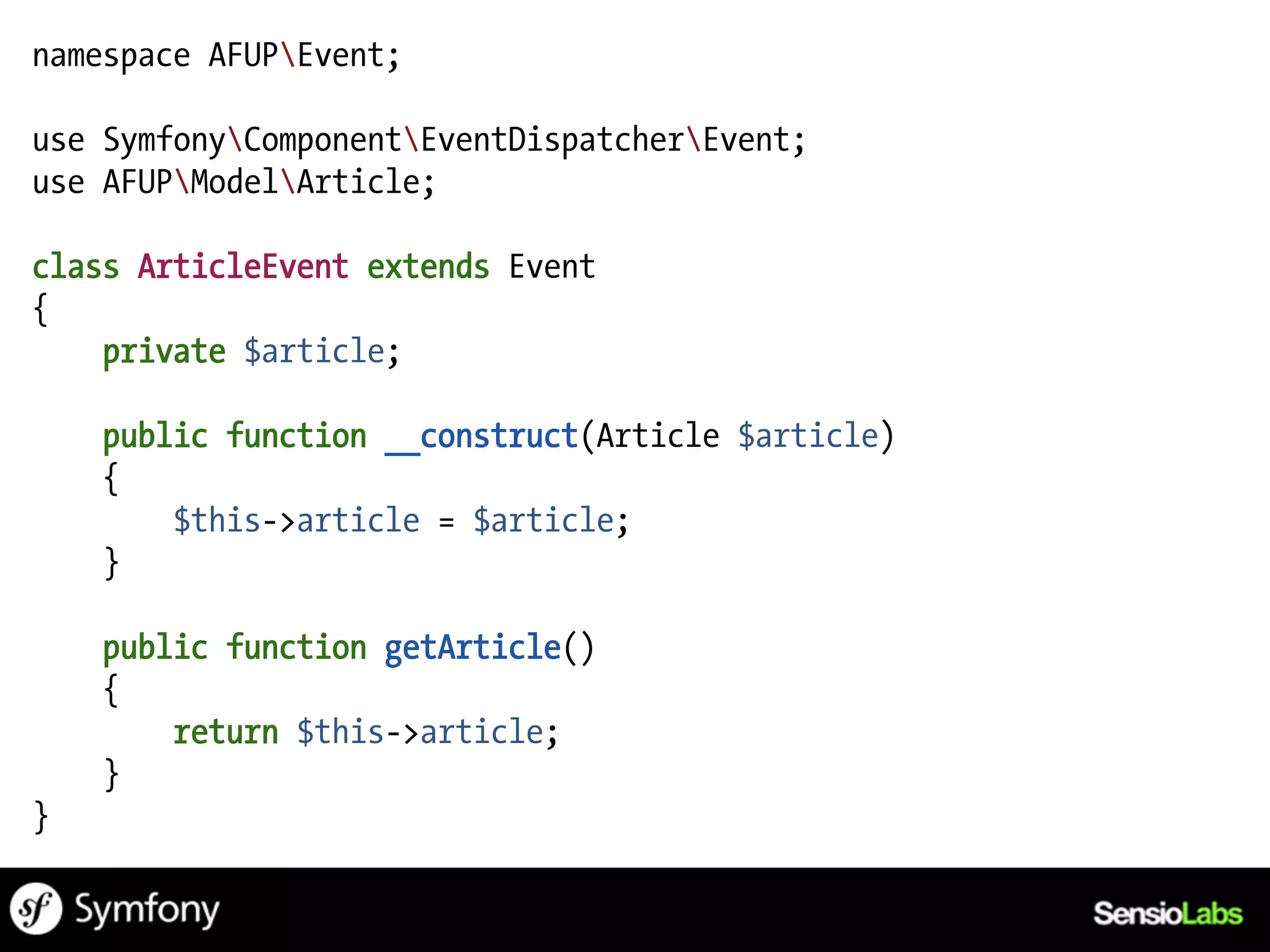 namespace AFUPEvent;

use SymfonyComponentEventDispatcherEvent;
use AFUPModelArticle;

class ArticleEvent extends Event
{
    private $article;

    public function __construct(Article $article)
    {
        $this->article = $article;
    }

    public function getArticle()
    {
        return $this->article;
    }
}
 