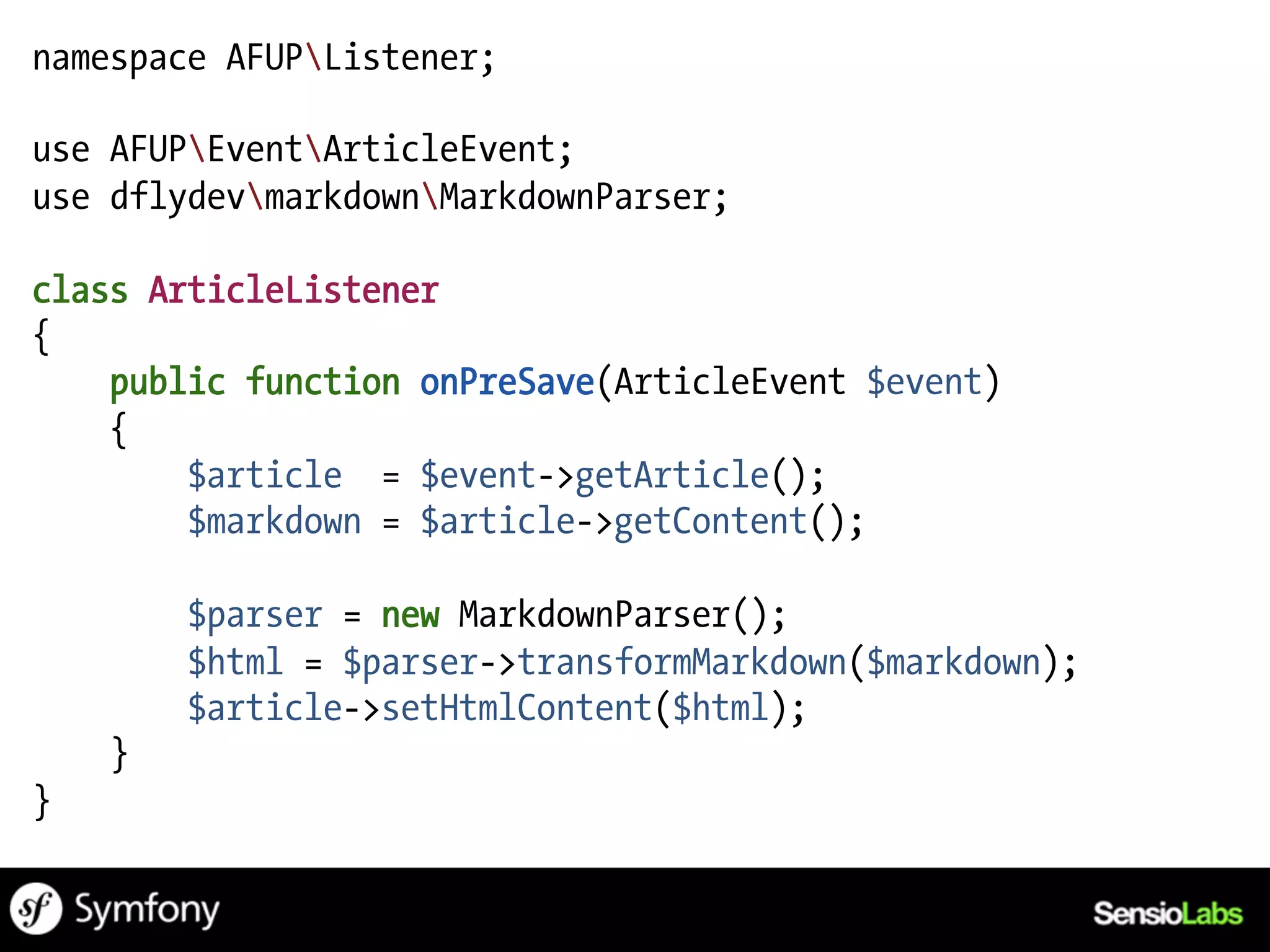 namespace AFUPListener;

use AFUPEventArticleEvent;
use dflydevmarkdownMarkdownParser;

class ArticleListener
{
    public function onPreSave(ArticleEvent $event)
    {
        $article = $event->getArticle();
        $markdown = $article->getContent();

        $parser = new MarkdownParser();
        $html = $parser->transformMarkdown($markdown);
        $article->setHtmlContent($html);
    }
}
 