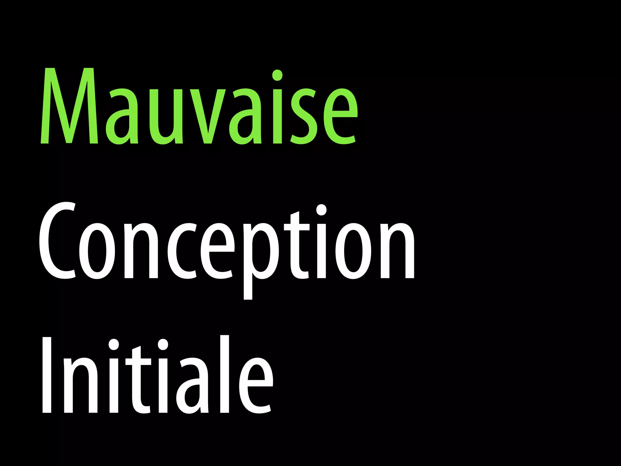 Mauvaise
Conception
Initiale
 