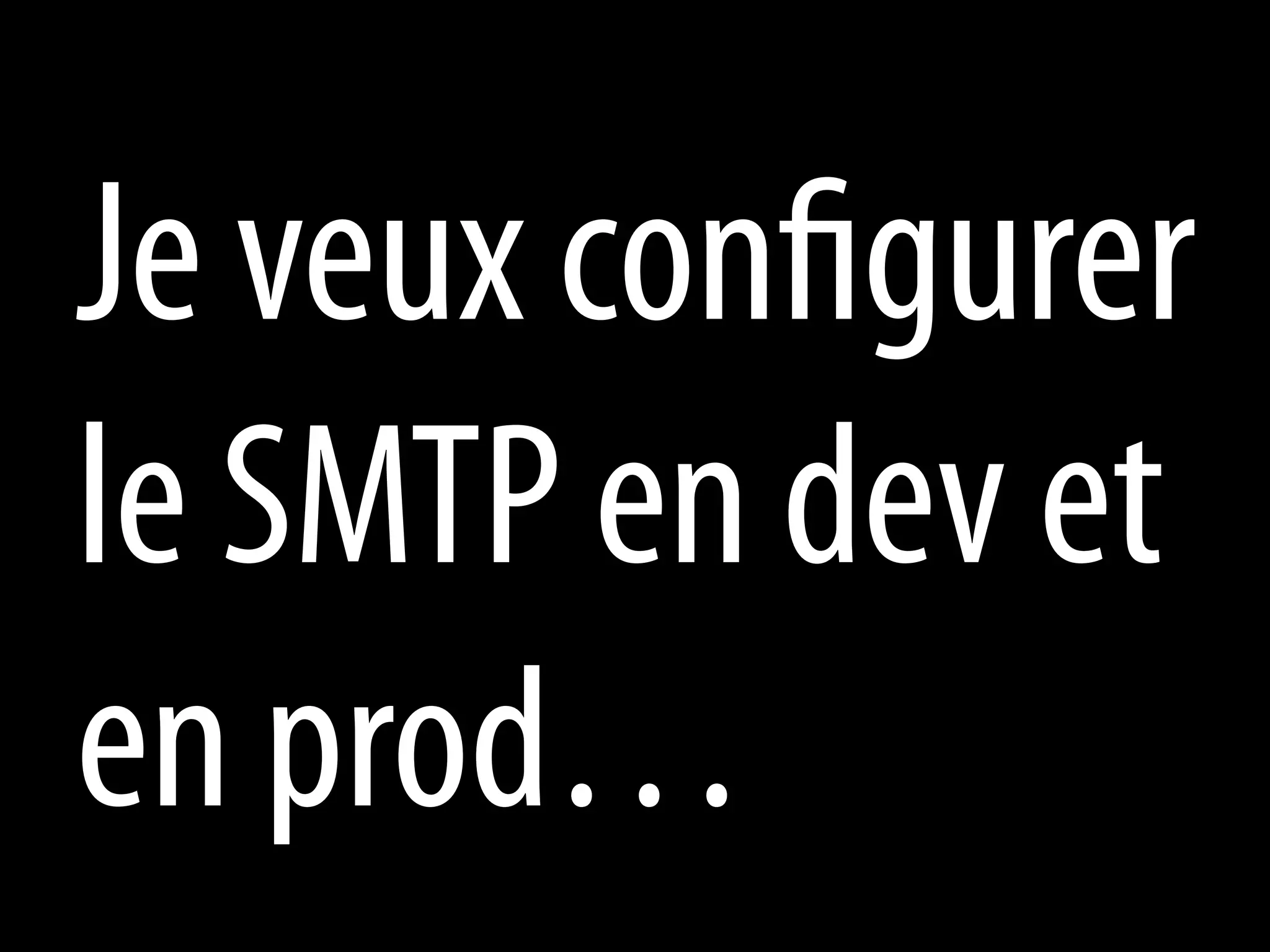 Je veux configurer
le SMTP en dev et
en prod…
 