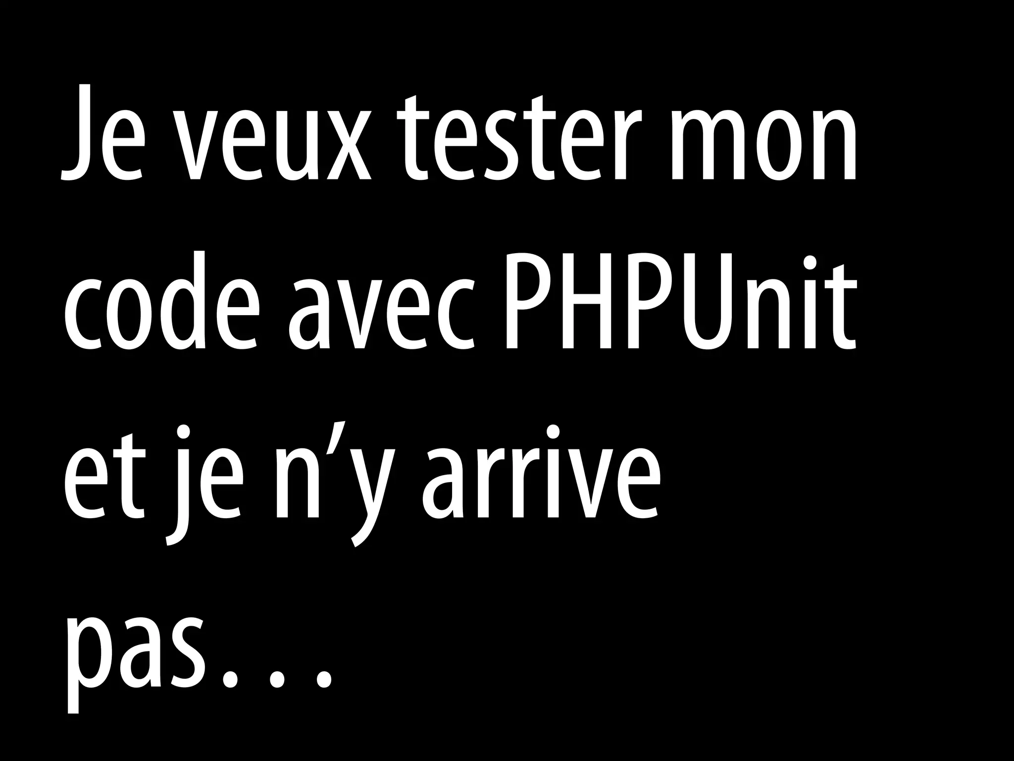 Je veux tester mon
code avec PHPUnit
et je n’y arrive
pas…
 