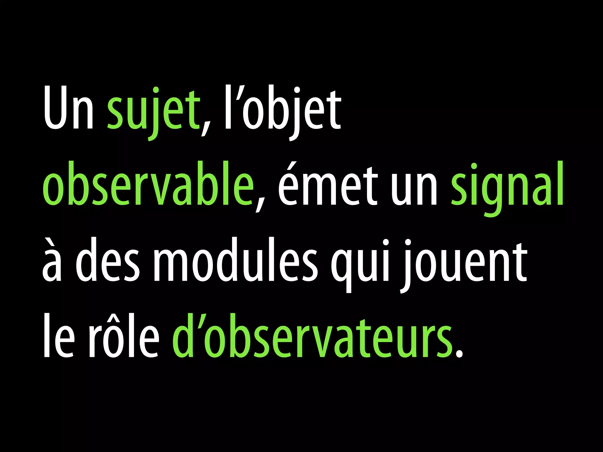 Un sujet, l’objet
observable, émet un signal
à des modules qui jouent
le rôle d’observateurs.
 