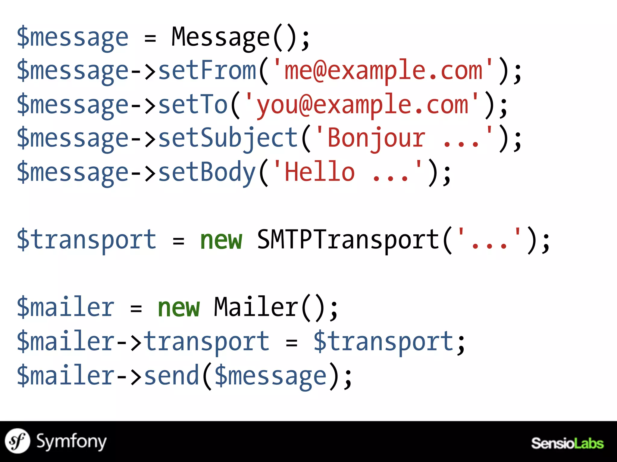 $message = Message();
$message->setFrom('me@example.com');
$message->setTo('you@example.com');
$message->setSubject('Bonjour ...');
$message->setBody('Hello ...');

$transport = new SMTPTransport('...');

$mailer = new Mailer();
$mailer->transport = $transport;
$mailer->send($message);
 