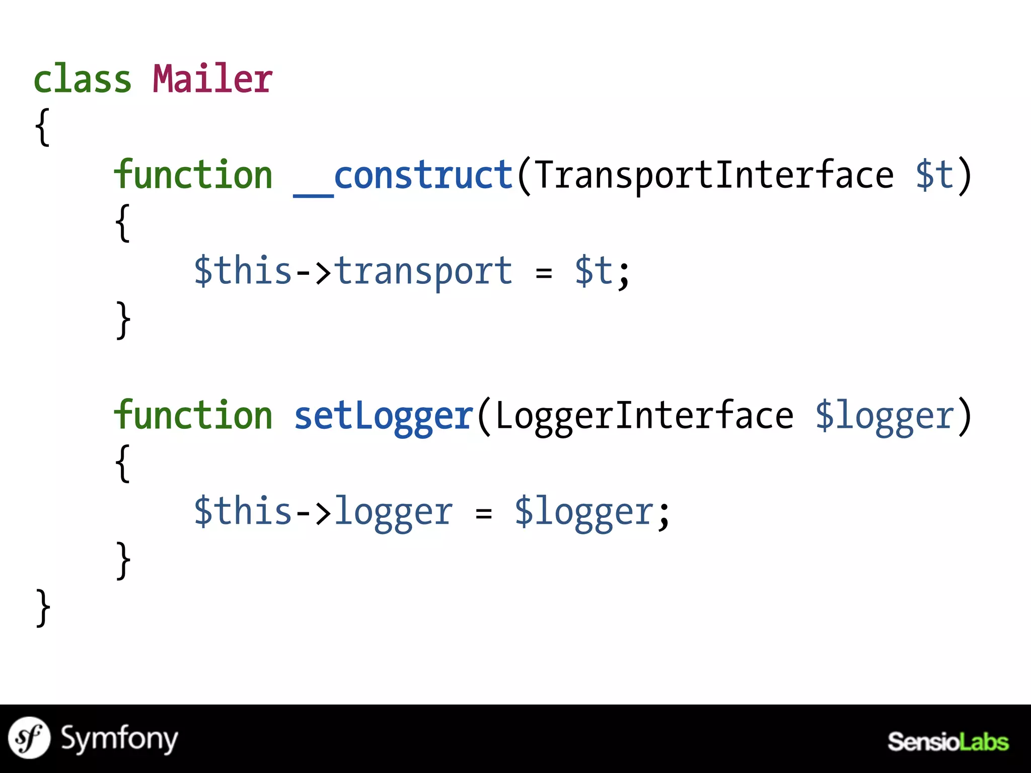 class Mailer
{
    function __construct(TransportInterface $t)
    {
        $this->transport = $t;
    }

    function setLogger(LoggerInterface $logger)
    {
        $this->logger = $logger;
    }
}
 