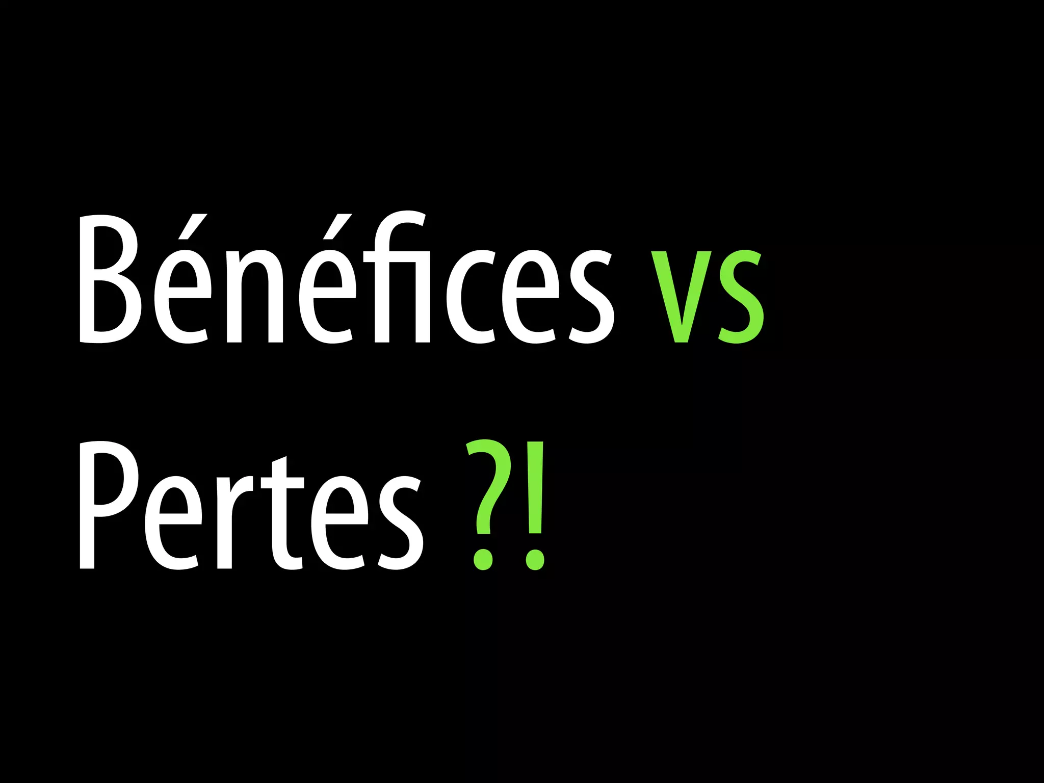 Bénéfices vs
Pertes ?!
 