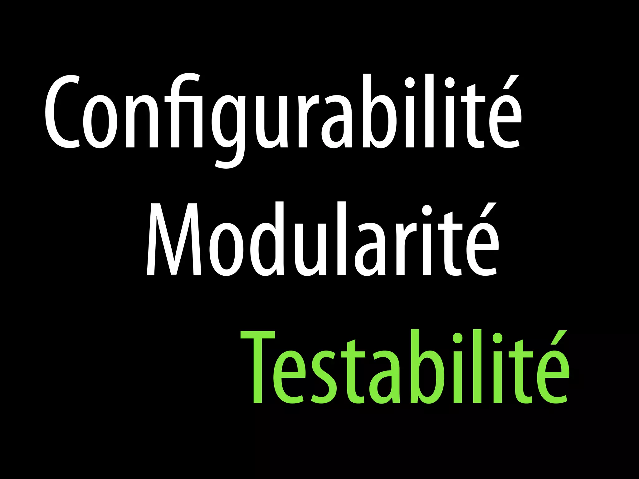 Configurabilité
   Modularité
      Testabilité
 