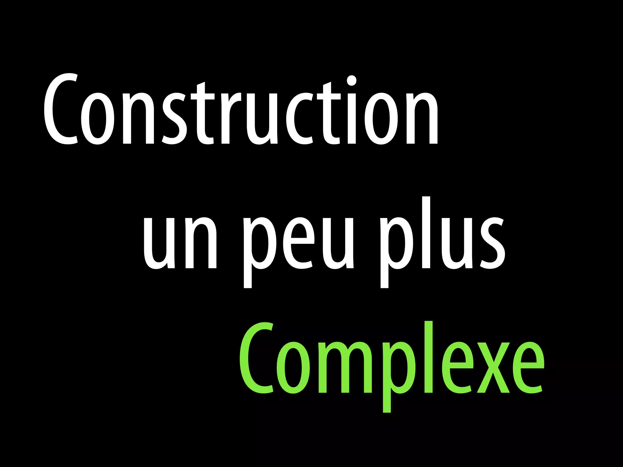 Construction
   un peu plus
      Complexe
 
