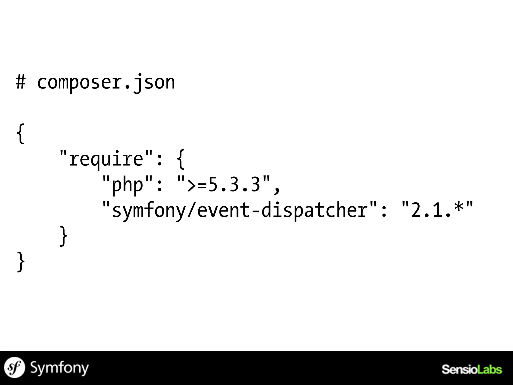 # composer.json

{
    "require": {
        "php": ">=5.3.3",
        "symfony/event-dispatcher": "2.1.*"
    }
}
 