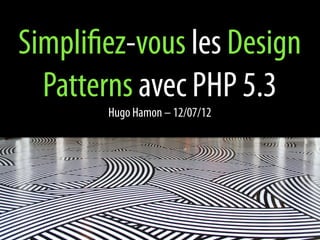 Simplifiez-vous les Design
  Patterns avec PHP 5.3
        Hugo Hamon – 12/07/12
 