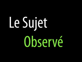 Le Sujet
   Observé
 