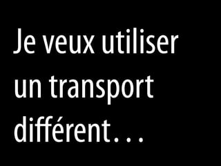 Je veux utiliser
un transport
diﬀérent…
 