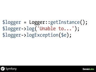 $logger = Logger::getInstance();
$logger->log('Unable to...');
$logger->logException($e);
 