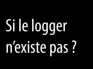 Si le logger
n’existe pas ?
 