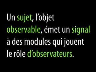 Un sujet, l’objet
observable, émet un signal
à des modules qui jouent
le rôle d’observateurs.
 