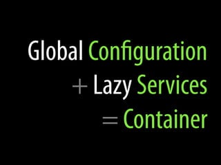 Global Configuration
    + Lazy Services
        = Container
 