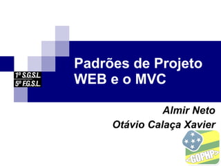 Padrões de Projeto
WEB e o MVC
Almir Neto
Otávio Calaça Xavier
 