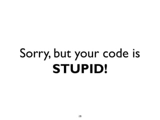 Sorry, but your code is
       STUPID!


           19
 