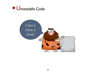 •U   ntestable Code



        I don’t
        have a
         time!




                      24
 